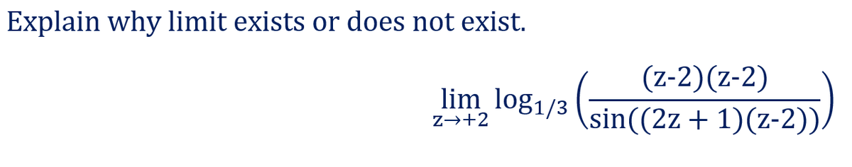Explain why limit exists or does not exist.
(z-2)(z-2)
lim log1/3 (sin((2z + 1)(z-2)).
Z→+2

