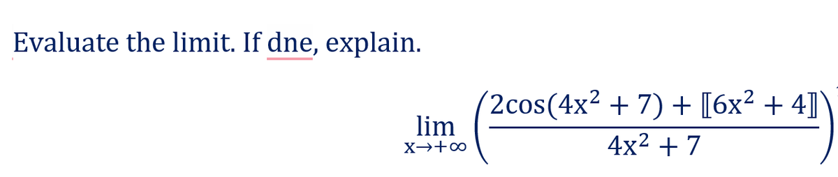 Evaluate the limit. If dne, explain.
(2cos(4x2 + 7) + [6x² + 4]
lim
4x2 + 7
X→+∞

