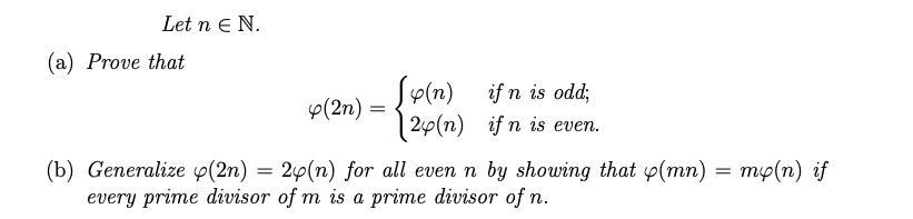 Let n e N.
(a) Prove that
Sp(n) if n is odd;
20(n) if n is even.
p(2n) :
(b) Generalize (2n) = 2p(n) for all even n by showing that p(mn) = mp(n) if
every prime divisor of m is a prime divisor of n.
