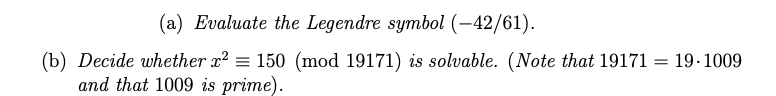 (a) Evaluate the Legendre symbol (-42/61).
(b) Decide whether x? = 150 (mod 19171) is solvable. (Note that 19171 =
and that 1009 is prime).
19.1009

