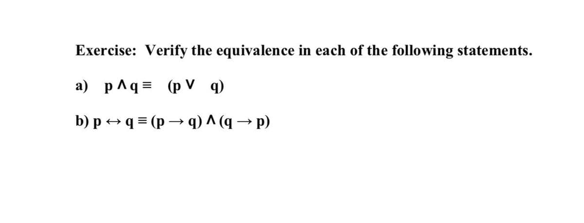 Exercise: Verify the equivalence in each of the following statements.
a) p^q= (p V q)
b) p → q = (p → q) ^ (q → p)
