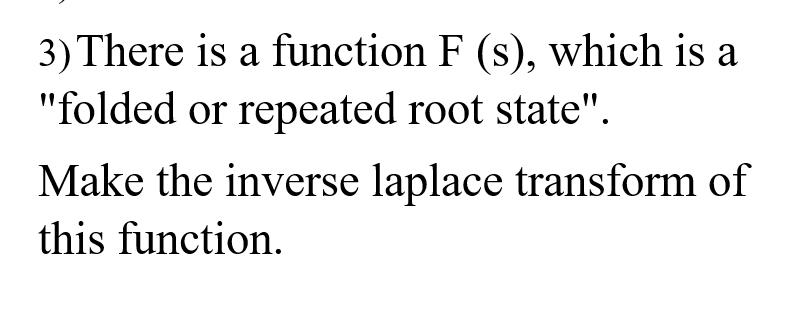 3) There is a function F (s), which is a
"folded or repeated root state".
Make the inverse laplace transform of
this function.
