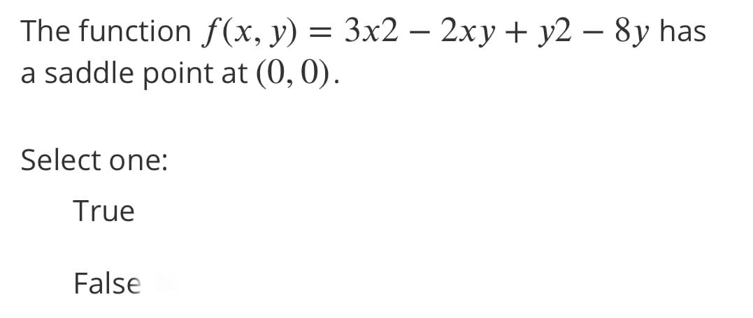 The function f(x, y) = 3x2 – 2xy + y2 – 8y has
a saddle point at (0, 0).
Select one:
True
False
