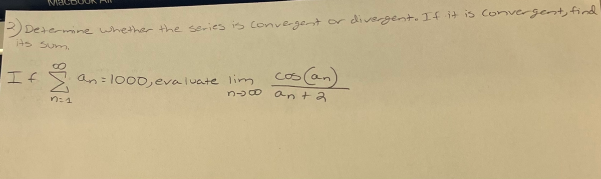 Determine whether the series is convergest or divergent. If it is ConvergGent, find
its sum.
(an)
COs
「エf
an=1000,evaluate lim
anta
りニ1
