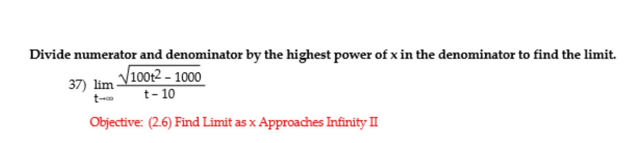 Divide numerator and denominator by the highest power of x in the denominator to find the limit.
V100t2 - 1000
37) lim
t- 10
t-co
Objective: (2.6) Find Limit as x Approaches Infinity II
