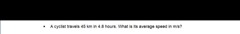 A cyclist travels 45 km in 4.8 hours. What is its average speed in m/s?
