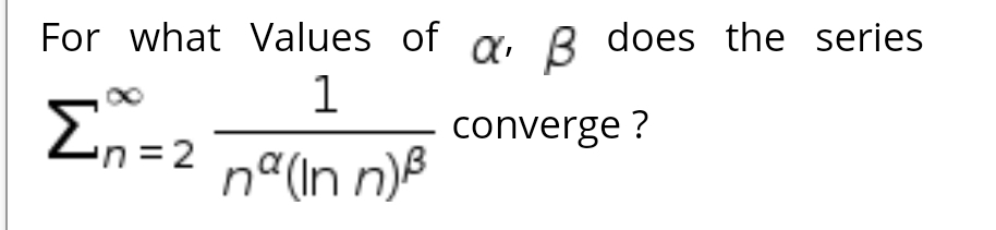 For what Values of a B does the series
1
En=2
converge ?
nª(In n)B
