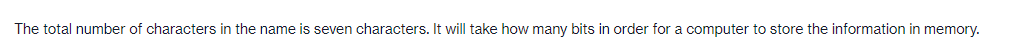 The total number of characters in the name is seven characters. It will take how many bits in order for a computer to store the information in memory.
