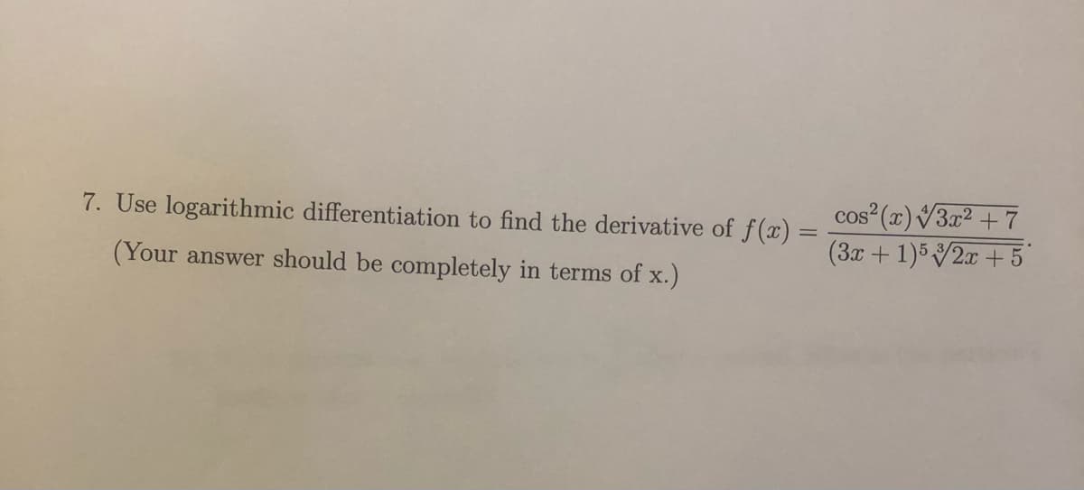 cos² (x)V3x² +7
(3x + 1)52x + 5
7. Use logarithmic differentiation to find the derivative of f(x) =
(Your answer should be completely in terms of x.)
