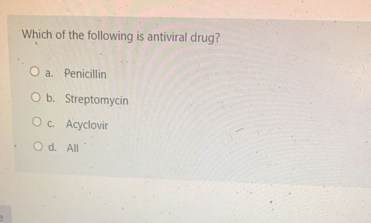 Which of the following is antiviral drug?
O a. Penicillin
O b. Streptomycin
O c. Acyclovir
O d. All
