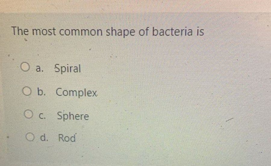 The most common shape of bacteria is
O a. Spiral
O b. Complex
O c. Sphere
O d. Rod
