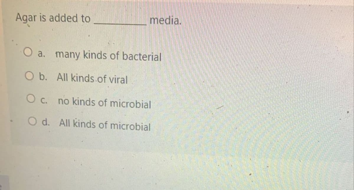 Agar is added to
media.
a. many kinds of bacterial
O b. All kinds.of viral
no kinds of microbial
O d. All kinds of microbial
