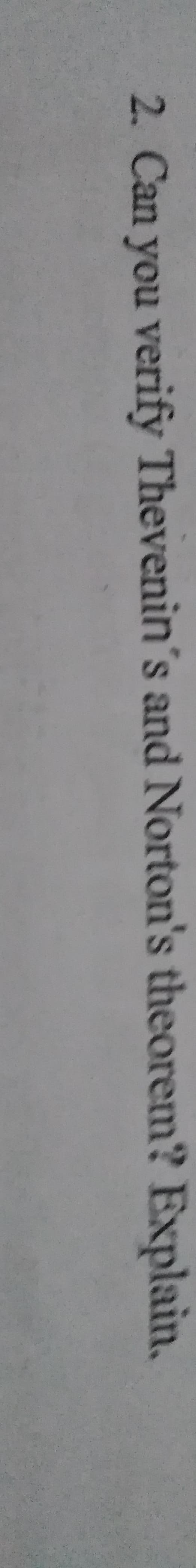 2. Can you verify Thevenin's and Norton's theorem? Explain.
