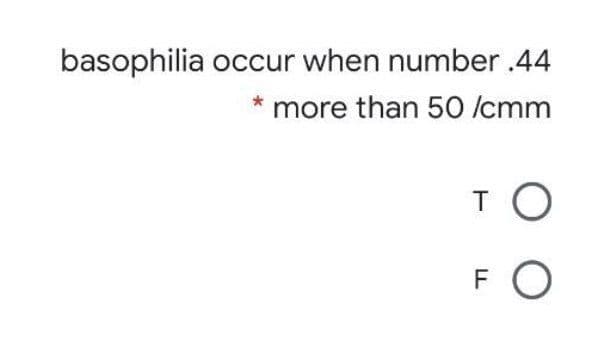 basophilia occur when number .44
more than 50 /cmm
T
FO
