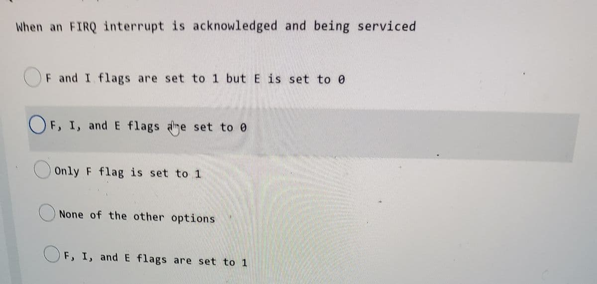 When an FIRQ interrupt is acknowledged and being serviced
F and I flags are set to 1 but E is set to 0
OF, I, and E flags ame set to 0
Only F flag is set to 1
None of the other options
OF, I, and E flags are set to 1
