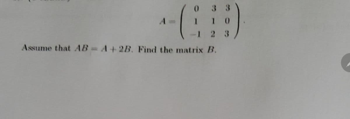-C
033
110
1 2 3
Assume that AB = A + 2B. Find the matrix B.
A
C