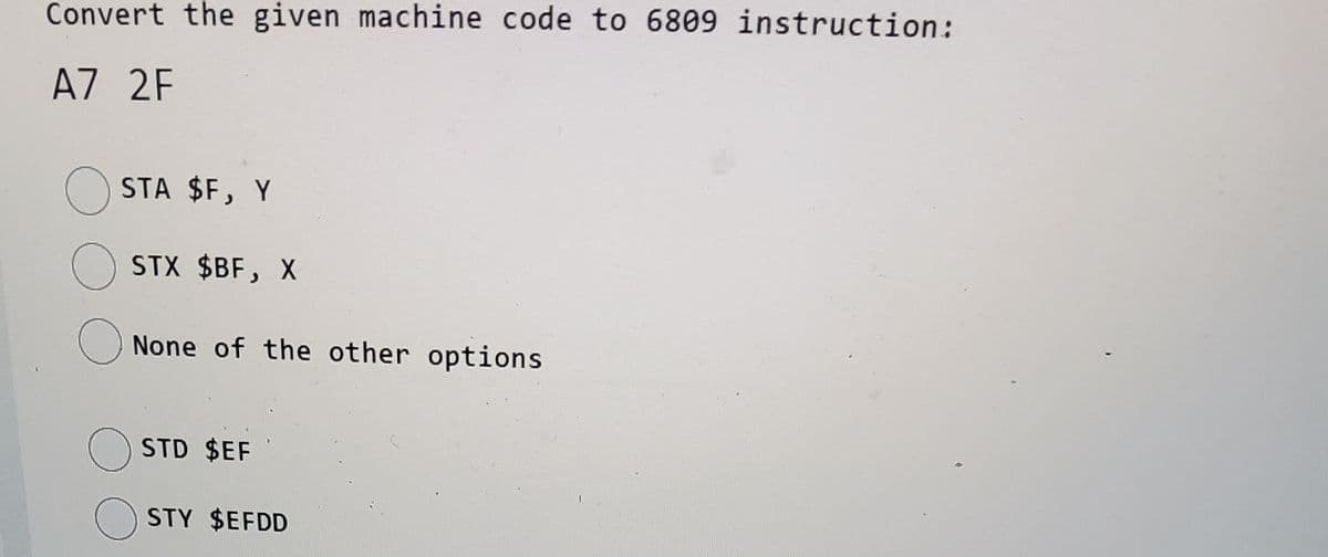 Convert the given machine code to 6809 instruction:
AZ 2F
O STA $F, Y
O STX $BF, X
None of the other options
STD $EF
O STY $EFDD
