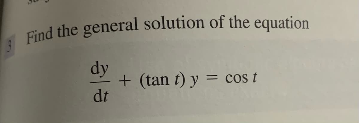 Find the general solution of the equation
equation
dy
+ (tan t) y = cos t
dt
