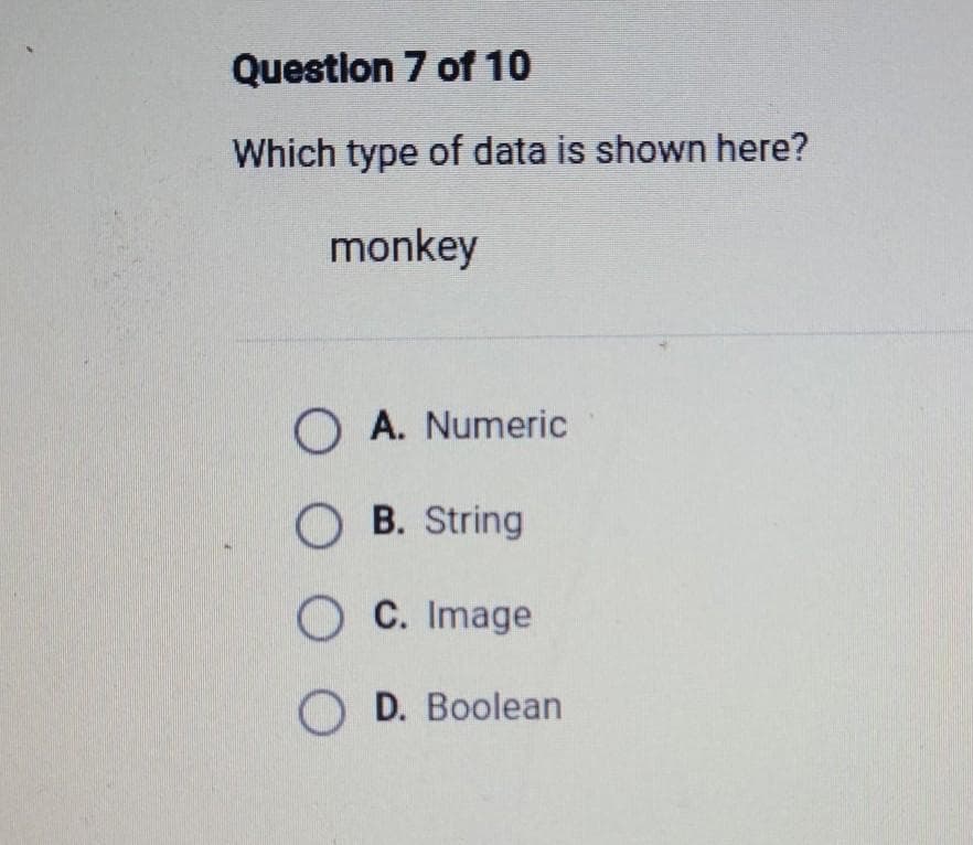 Question 7 of 10
Which type of data is shown here?
monkey
O A. Numeric
OB. String
OC. Image
OD. Boolean
