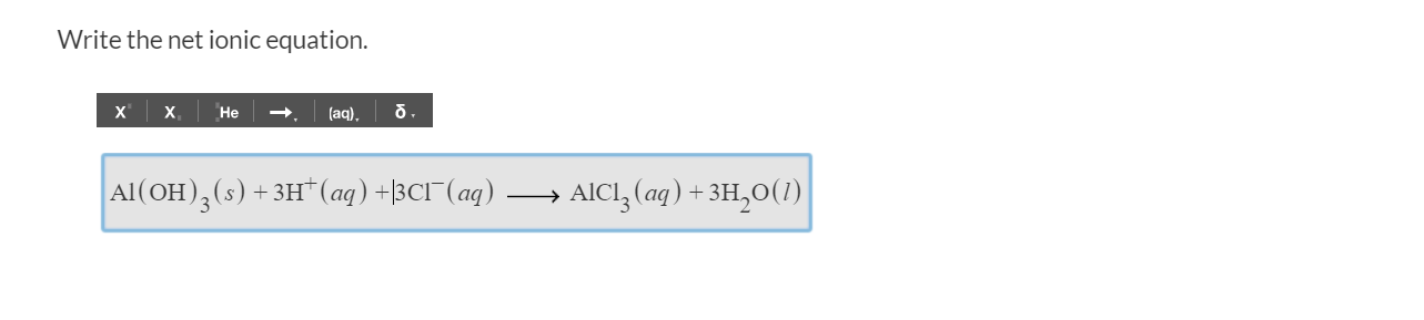 Write the net ionic equation
х.
Не
(aq)
Al (OH)3 (s) +3H* (aq) +|3CI (aq) .
. AICI, (ag) +3H20(1)|
