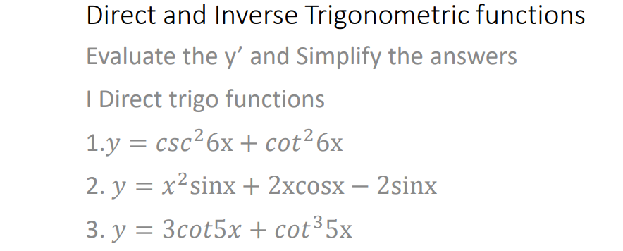 Direct and Inverse Trigonometric functions
Evaluate the y' and Simplify the answers
I Direct trigo functions
1.y = csc26x + cot26x
2. y = x²sinx+ 2xcosx – 2sinx
3. y = 3cot5x + cot³5x
