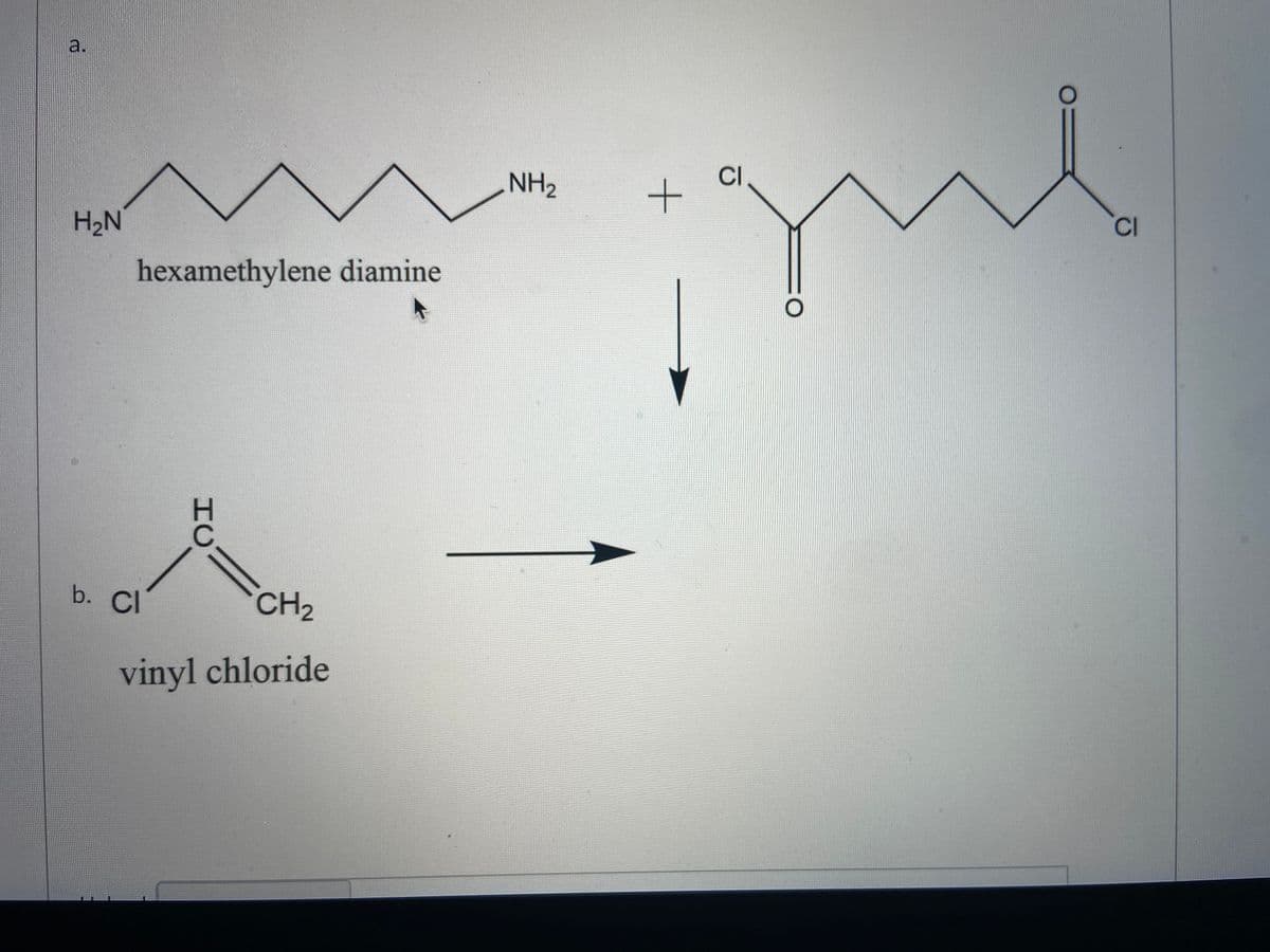 a.
NH2
CI
H2N
CI
hexamethylene diamine
b. Cl
CH2
vinyl chloride
HC
