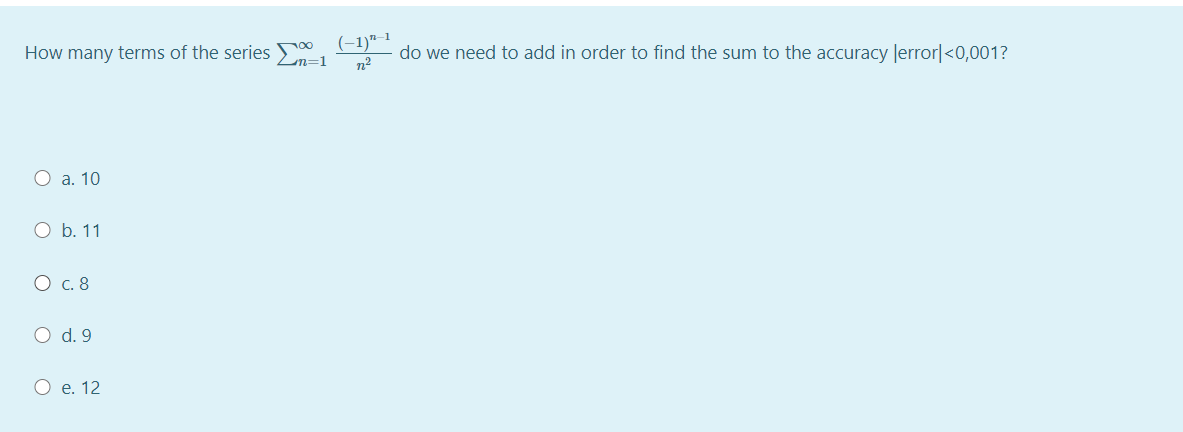 (-1)"-1
n2
How many terms of the series >
do we need to add in order to find the sum to the accuracy Jerror|<0,001?
О а. 10
O b. 11
О с. 8
O d. 9
О е. 12
