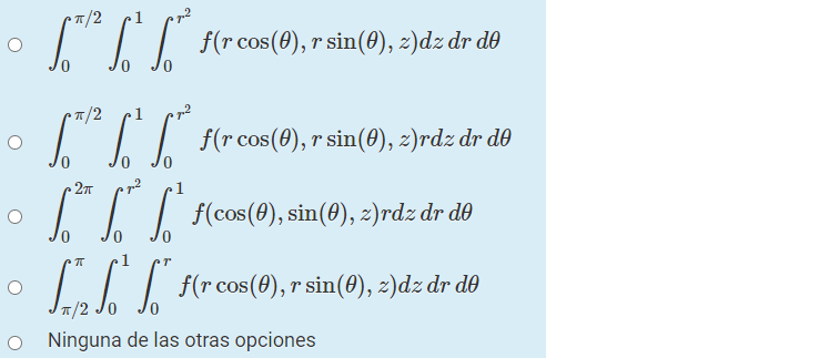 "II #(rcos(0), r sin(0), 2)dz dr d®
T/2
1
III F(rcos(0), r sin(0), z)rdz dr de
1
II| f(cos(0), sin(0), 2)rdz dr d0
Lalh f(r cos(0), r sin(0), 2)dz dr dð
T/2
Ninguna de las otras opciones

