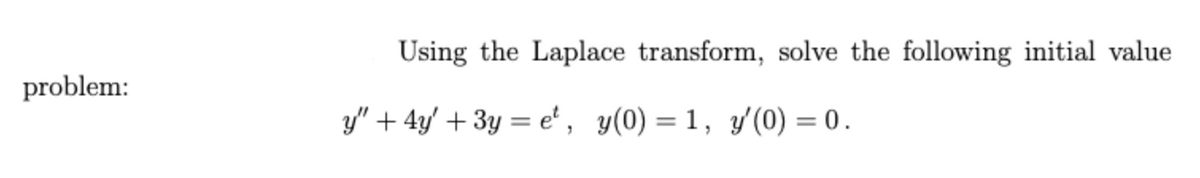 Using the Laplace transform, solve the following initial value
problem:
y" + 4y' + 3y = e', y(0) = 1, y'(0) = 0.
