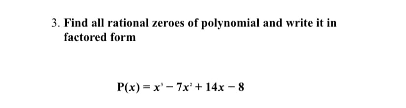 Find all rational zeroes of polynomial and write it in
factored form
P(x) = x' - 7x' + 14x – 8
