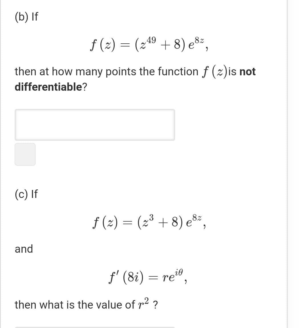 (b) If
f (2) = (249 + 8) e8=,
then at how many points the function f (z)is not
differentiable?
(c) If
f (2) = (2³ + 8) e³*,
and
f' (8i) = re®,
then what is the value of r2 ?
