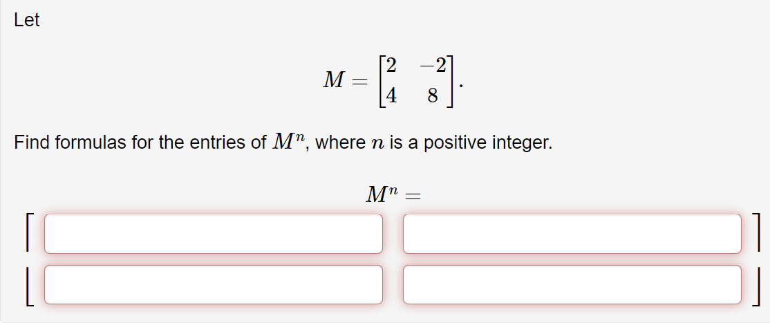 Let
M
Find formulas for the entries of M", where n is a positive integer.
Mn
8
=