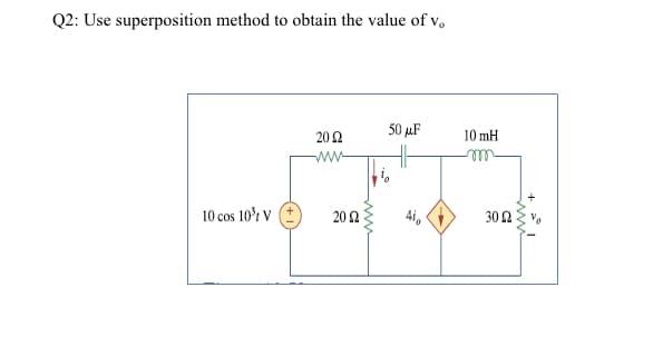 Q2: Use superposition method to obtain the value of v.
50 µF
20Ω
10 mH
10 cos 10r V
20 2
4i,
30 2
