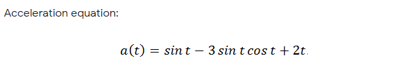 Acceleration equation:
a(t) :
sint – 3 sint cos t + 2t.
