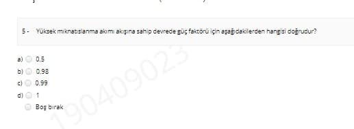 5- Yüksek mıknatislanma akımı akışına sahip devrede güç faktörü için aşağıdakilerden hangisi doğrudur?
a)
0,5
b)
0.98
c)
0.99
d) O 1
0409025
Boş bırak
