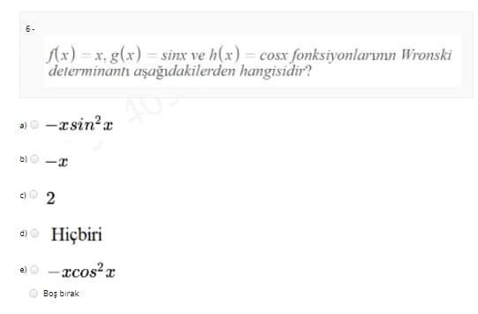 6-
Ax) = x, g(x) = sinx ve h(x) = cosx fonksiyonlarının Wronski
determinantı aşağıdakilerden hangisidir?
-xsin?x
a)
b) O
c)O
d)o Hiçbiri
- xcos?x
e)
Boş bırak
