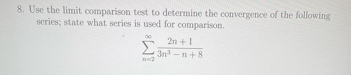 8. Use the limit comparison test to determine the convergence of the following
series; state what series is used for comparison.
n=2
2n + 1
3n³n+8