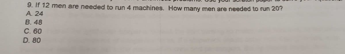 9. If 12 men are needed to run 4 machines. How many men are needed to run 20?
А. 24
В. 48
С. 60
D. 80
