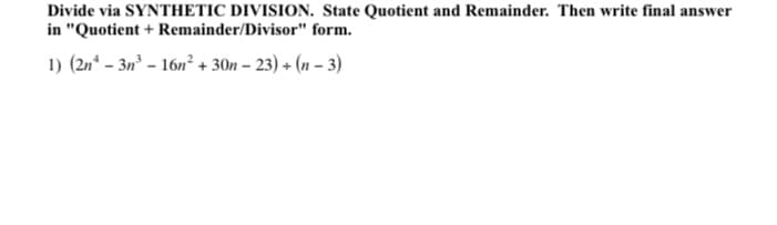 Divide via SYNTHETIC DIVISION. State Quotient and Remainder. Then write final answer
in "Quotient + Remainder/Divisor" form.
1) (2n* – 3n° – 16n² + 30n – 23) + (n – 3)
