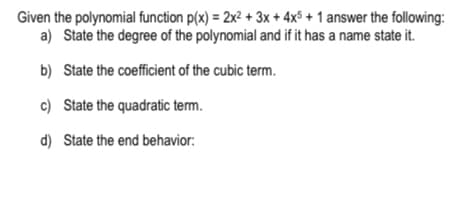 Given the polynomial function p(x) = 2x² + 3x + 4x$ + 1 answer the following:
a) State the degree of the polynomial and if it has a name state it.
b) State the coefficient of the cubic term.
c) State the quadratic term.
d) State the end behavior:
