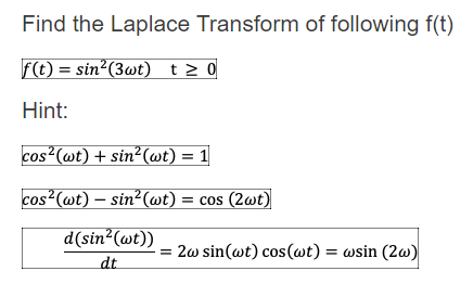 Find the Laplace Transform of following f(t)
F(t) = sin²(3wt) t> 0
Hint:
cos (wt) + sin²(wt) = 1
cos (wt) – sin²(@t) = cos (2@t)
d(sin²(wt))
= 2w sin(wt) cos(wt) = wsin (2w)
dt
