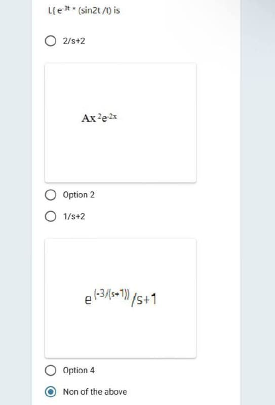 L{e-t* (sin2t/t) is
2/s+2
Ax ²e-2x
Option 2
O 1/s+2
e(-3/(5+1)/5+1
е
Option 4
Non of the above