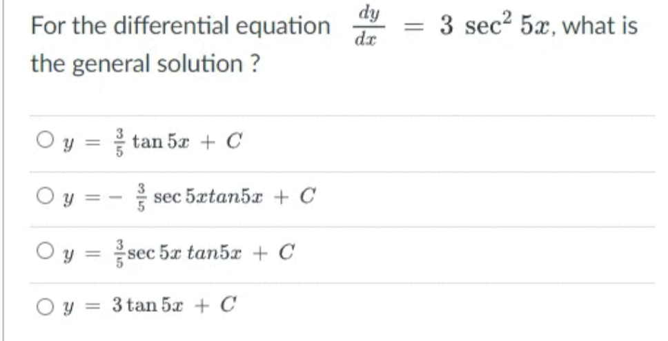 For the differential equation
dy
3 sec? 5x, what is
dr
the general solution ?
Y =
tan 5x + C
O y
sec 5xtan5x + C
O y =
sec 5x tan5z + C
O y = 3 tan 5x + C
