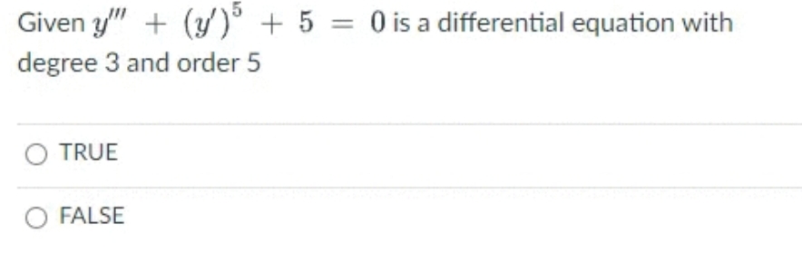 Given y" + (y)° + 5 = 0 is a differential equation with
degree 3 and order 5
TRUE
O FALSE
