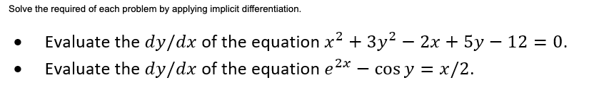 Solve the required of each problem by applying implicit differentiation.
Evaluate the dy/dx of the equation x2 + 3y? – 2x + 5y – 12 = 0.
Evaluate the dy/dx of the equation e2*
cos y = x/2.
