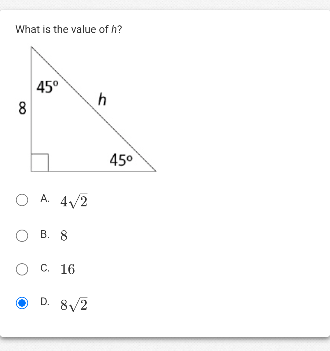 What is the value of h?
8
45°
O A. 4√2
OB. 8
C. 16
D. 8√2
O D.
h
45⁰