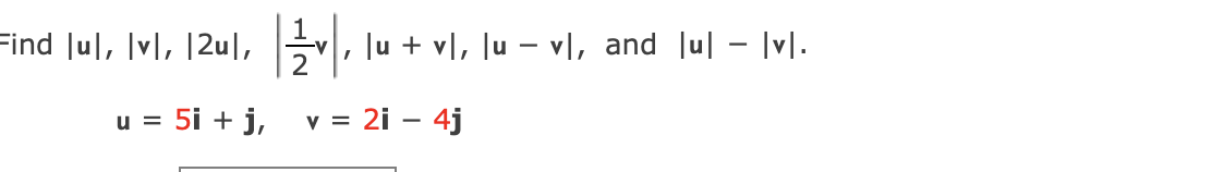 Find |ul, |vl, 12ul, |들이
-V
2
|u + vl, lu - vl, and lul - |v|.
u = 5i + j, v = 2i - 4j