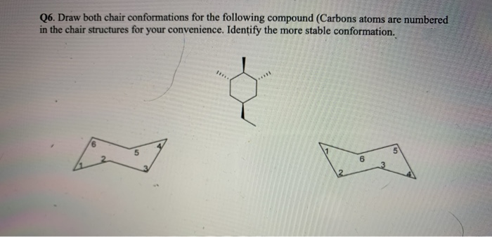 Q6. Draw both chair conformations for the following compound (Carbons atoms are numbered
in the chair structures for your convenience. Idențify the more stable conformation.
....
6.
