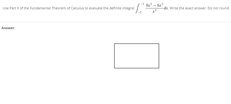 & – 6x?
Use Part Il of the Fundamental Theorem of Calculus to evaluate the definite integral
dx. Write the exact answer. Do not round.
Answer
