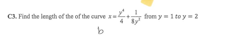 C3. Find the length of the of the curve x =
4
from y = 1 to y = 2
8y²
